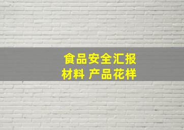 食品安全汇报材料 产品花样